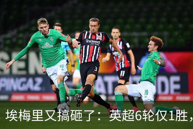 埃梅里又搞砸了：英超6轮仅1胜，保级压力飙升：距离降级区2分